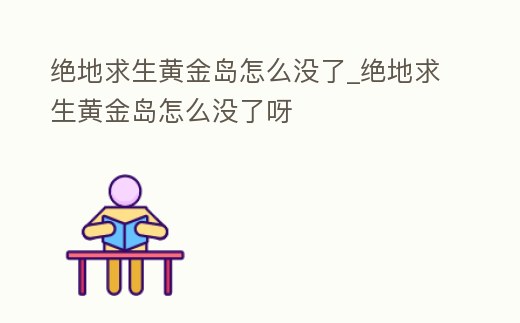 絕地求生黃金島怎么沒(méi)了_絕地求生黃金島怎么沒(méi)了呀