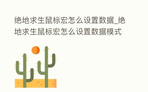 絕地求生鼠標(biāo)宏怎么設(shè)置數(shù)據(jù)_絕地求生鼠標(biāo)宏怎么設(shè)置數(shù)據(jù)模式