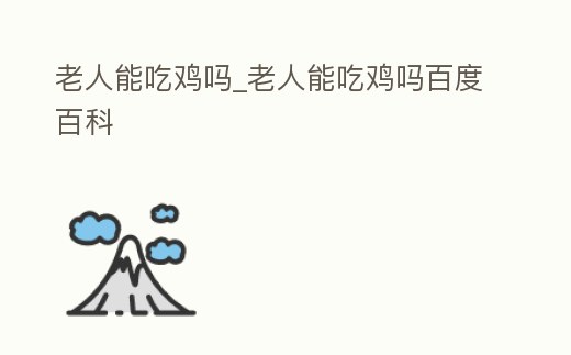 老人能吃雞嗎_老人能吃雞嗎百度百科