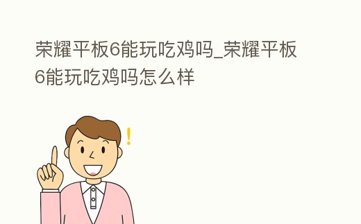 榮耀平板6能玩吃雞嗎_榮耀平板6能玩吃雞嗎怎么樣