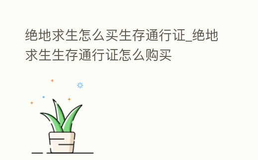 絕地求生怎么買生存通行證_絕地求生生存通行證怎么購買