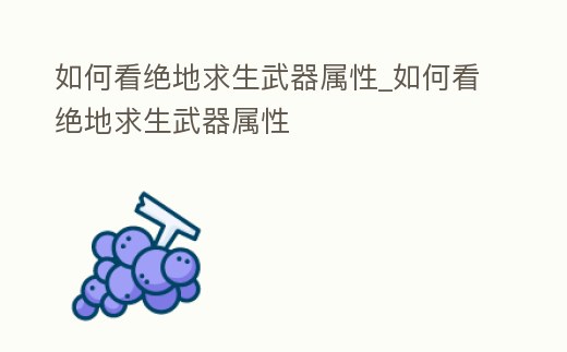 如何看絕地求生武器屬性_如何看絕地求生武器屬性