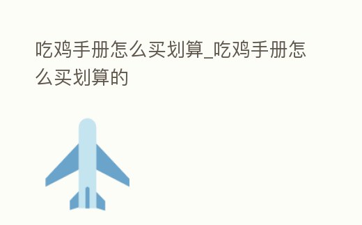 吃雞手冊怎么買劃算_吃雞手冊怎么買劃算的