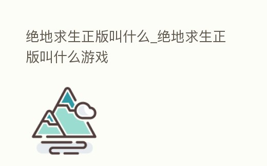 絕地求生正版叫什么_絕地求生正版叫什么游戲