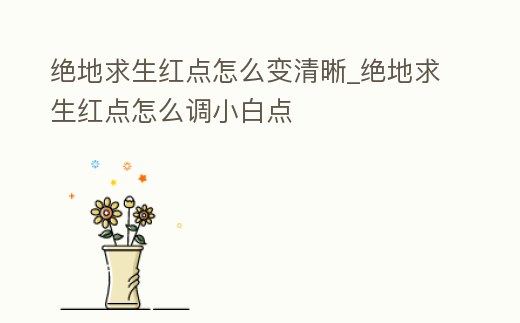 絕地求生紅點怎么變清晰_絕地求生紅點怎么調小白點