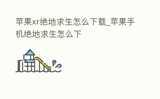 蘋果xr絕地求生怎么下載_蘋果手機絕地求生怎么下