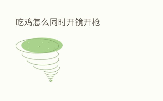 吃雞怎么同時開鏡開槍