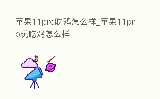 蘋果11pro吃雞怎么樣_蘋果11pro玩吃雞怎么樣