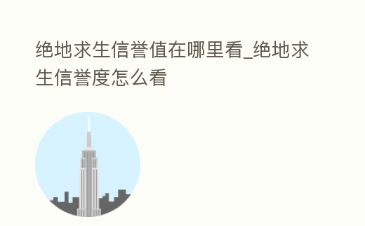 絕地求生信譽(yù)值在哪里看_絕地求生信譽(yù)度怎么看