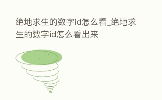 絕地求生的數字id怎么看_絕地求生的數字id怎么看出來