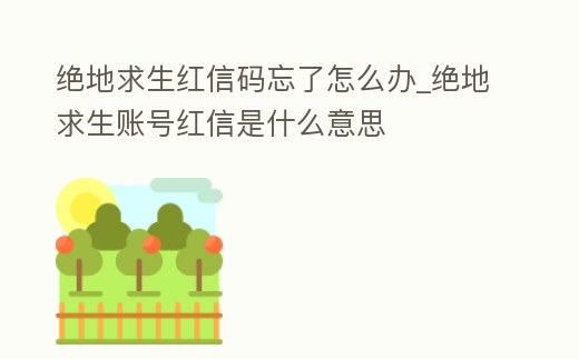 絕地求生紅信碼忘了怎么辦_絕地求生賬號紅信是什么意思