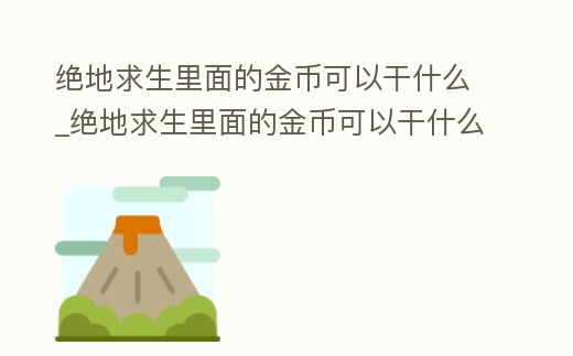 絕地求生里面的金幣可以干什么_絕地求生里面的金幣可以干什么呢
