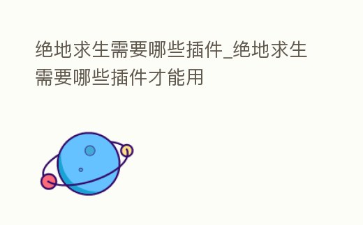 絕地求生需要哪些插件_絕地求生需要哪些插件才能用