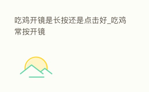 吃雞開鏡是長按還是點擊好_吃雞常按開鏡