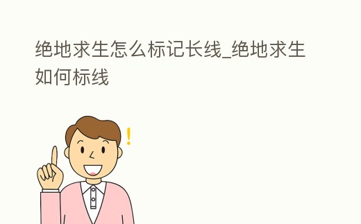 絕地求生怎么標記長線_絕地求生如何標線