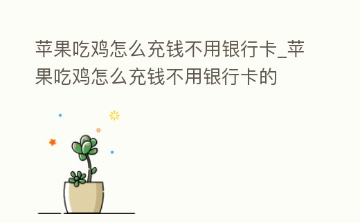 蘋果吃雞怎么充錢不用銀行卡_蘋果吃雞怎么充錢不用銀行卡的