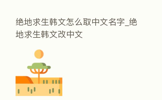 絕地求生韓文怎么取中文名字_絕地求生韓文改中文
