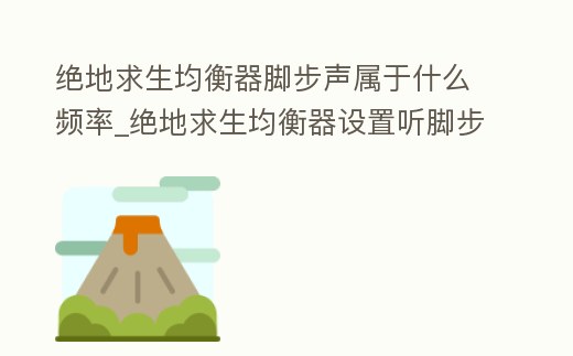 絕地求生均衡器腳步聲屬于什么頻率_絕地求生均衡器設置聽腳步
