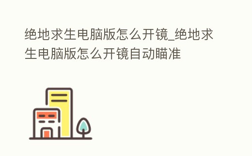 絕地求生電腦版怎么開鏡_絕地求生電腦版怎么開鏡自動瞄準