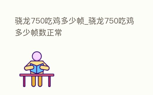 驍龍750吃雞多少幀_驍龍750吃雞多少幀數正常
