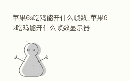 蘋果6s吃雞能開什么幀數_蘋果6s吃雞能開什么幀數顯示器