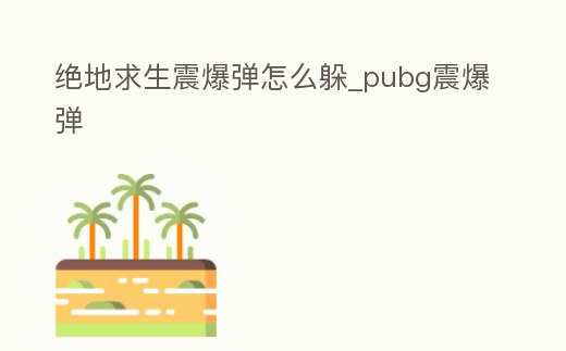 絕地求生震爆彈怎么躲_pubg震爆彈