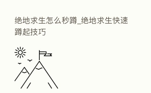 絕地求生怎么秒蹲_絕地求生快速蹲起技巧