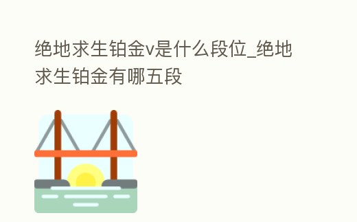 絕地求生鉑金v是什么段位_絕地求生鉑金有哪五段