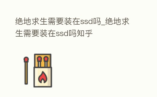 絕地求生需要裝在ssd嗎_絕地求生需要裝在ssd嗎知乎