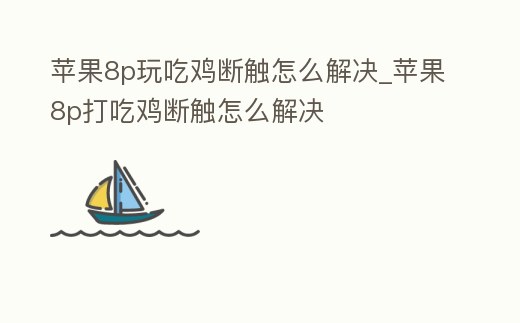 蘋(píng)果8p玩吃雞斷觸怎么解決_蘋(píng)果8p打吃雞斷觸怎么解決