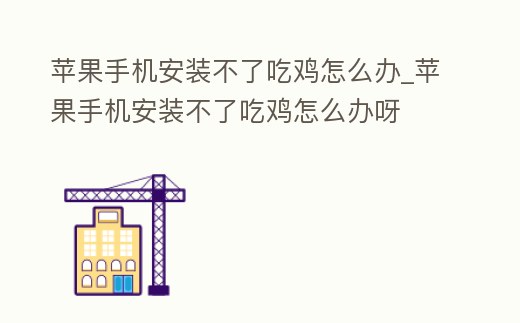 蘋果手機安裝不了吃雞怎么辦_蘋果手機安裝不了吃雞怎么辦呀
