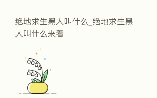絕地求生黑人叫什么_絕地求生黑人叫什么來著