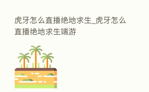 虎牙怎么直播絕地求生_虎牙怎么直播絕地求生端游