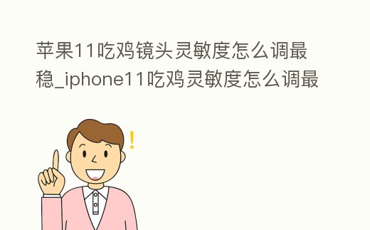 蘋果11吃雞鏡頭靈敏度怎么調最穩_iphone11吃雞靈敏度怎么調最穩