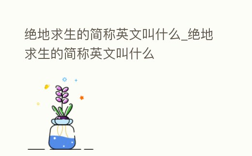 絕地求生的簡稱英文叫什么_絕地求生的簡稱英文叫什么