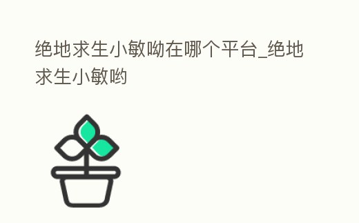 絕地求生小敏呦在哪個平臺_絕地求生小敏喲