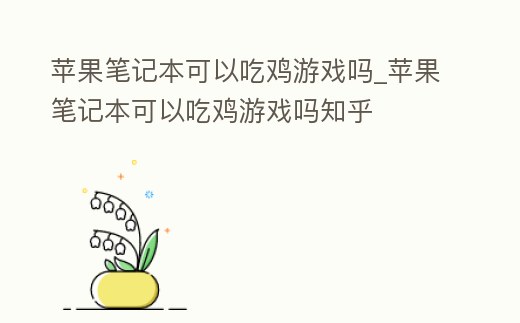 蘋果筆記本可以吃雞游戲嗎_蘋果筆記本可以吃雞游戲嗎知乎