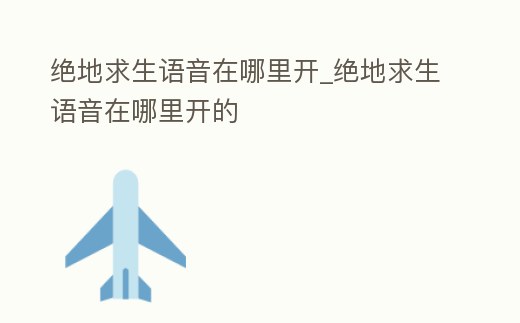 絕地求生語音在哪里開_絕地求生語音在哪里開的