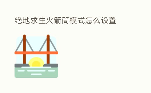 絕地求生火箭筒模式怎么設置