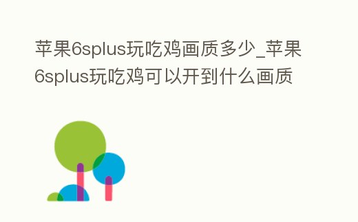 蘋果6splus玩吃雞畫質多少_蘋果6splus玩吃雞可以開到什么畫質