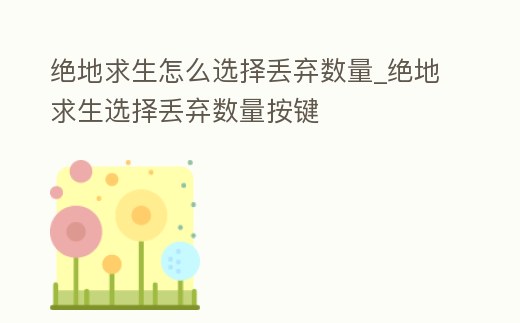 絕地求生怎么選擇丟棄數量_絕地求生選擇丟棄數量按鍵