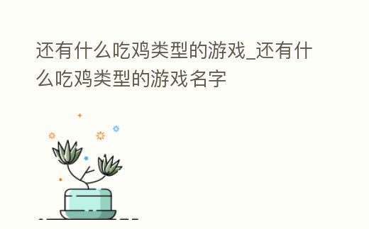 還有什么吃雞類型的游戲_還有什么吃雞類型的游戲名字