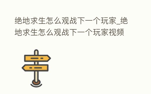 絕地求生怎么觀戰下一個玩家_絕地求生怎么觀戰下一個玩家視頻