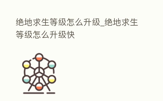 絕地求生等級怎么升級_絕地求生等級怎么升級快