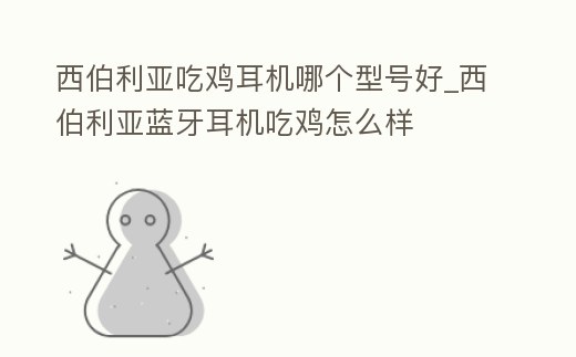 西伯利亞吃雞耳機(jī)哪個型號好_西伯利亞藍(lán)牙耳機(jī)吃雞怎么樣