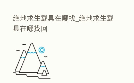 絕地求生載具在哪找_絕地求生載具在哪找回