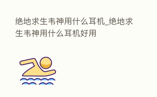 絕地求生韋神用什么耳機(jī)_絕地求生韋神用什么耳機(jī)好用