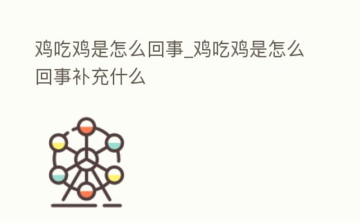 雞吃雞是怎么回事_雞吃雞是怎么回事補充什么