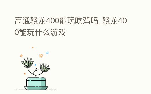 高通驍龍400能玩吃雞嗎_驍龍400能玩什么游戲