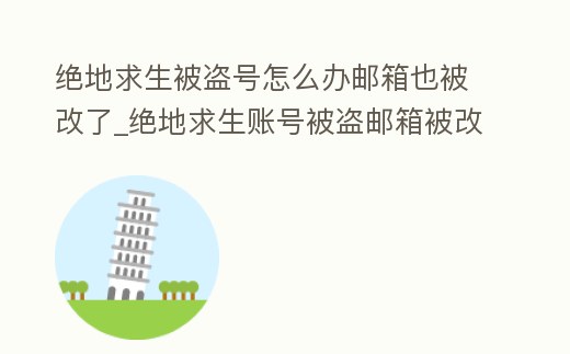 絕地求生被盜號怎么辦郵箱也被改了_絕地求生賬號被盜郵箱被改怎么辦